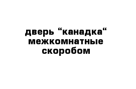 дверь “канадка“ межкомнатные скоробом